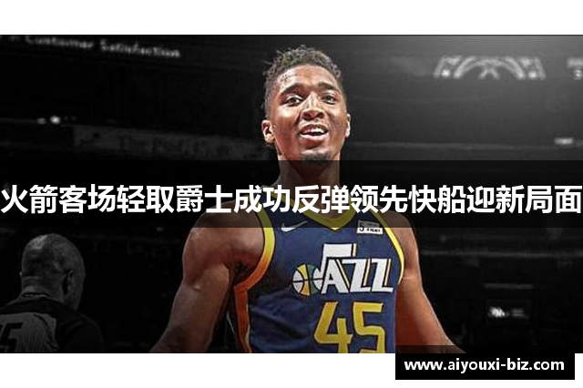 火箭客场轻取爵士成功反弹领先快船迎新局面