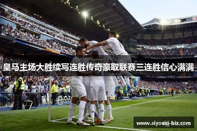 皇马主场大胜续写连胜传奇豪取联赛三连胜信心满满