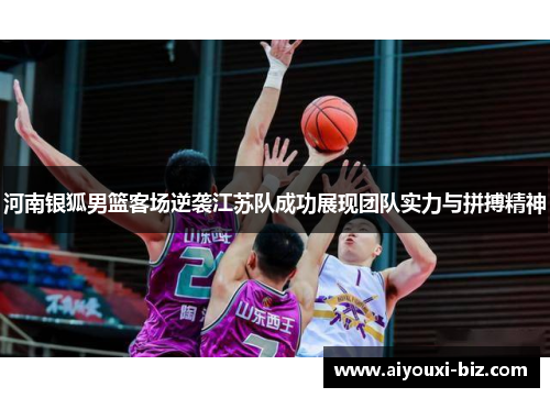 河南银狐男篮客场逆袭江苏队成功展现团队实力与拼搏精神