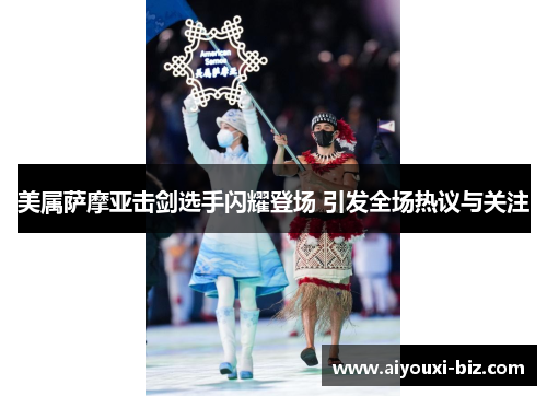 美属萨摩亚击剑选手闪耀登场 引发全场热议与关注