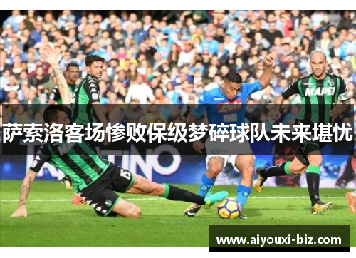 萨索洛客场惨败保级梦碎球队未来堪忧