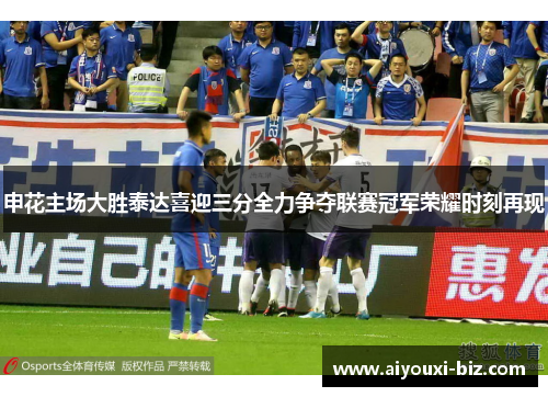 申花主场大胜泰达喜迎三分全力争夺联赛冠军荣耀时刻再现