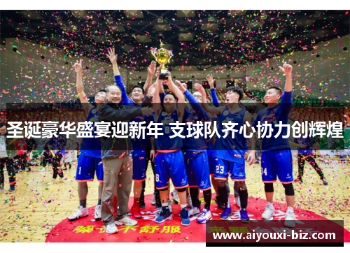 圣诞豪华盛宴迎新年 支球队齐心协力创辉煌