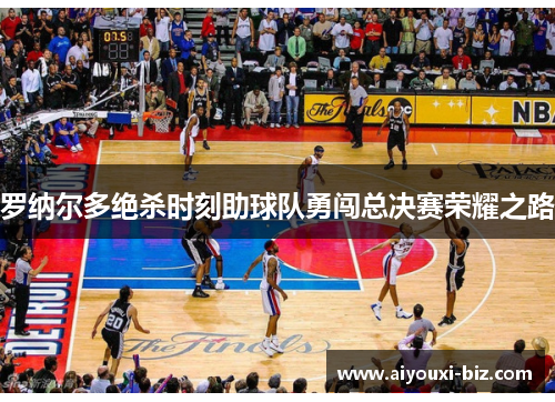 罗纳尔多绝杀时刻助球队勇闯总决赛荣耀之路