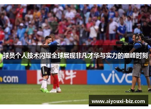 球员个人技术闪耀全球展现非凡才华与实力的巅峰时刻