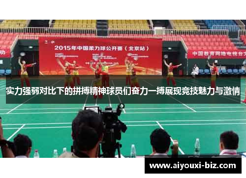 实力强弱对比下的拼搏精神球员们奋力一搏展现竞技魅力与激情