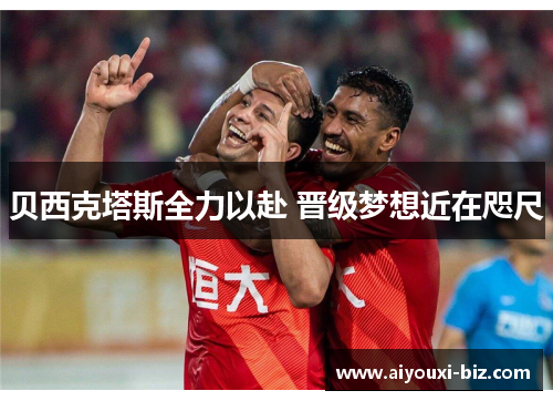 贝西克塔斯全力以赴 晋级梦想近在咫尺