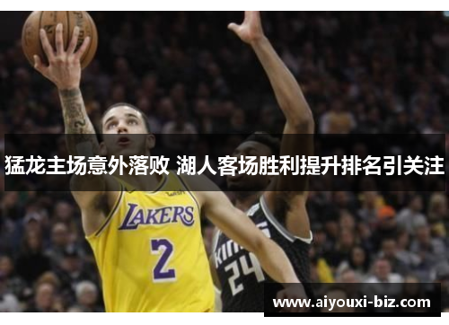 猛龙主场意外落败 湖人客场胜利提升排名引关注