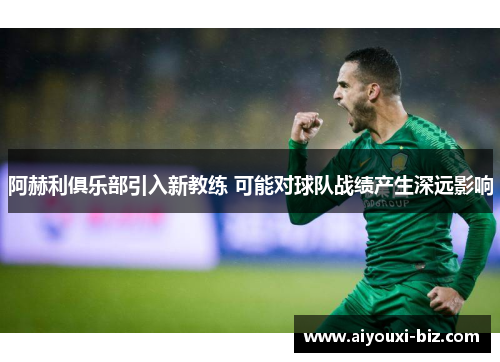 阿赫利俱乐部引入新教练 可能对球队战绩产生深远影响
