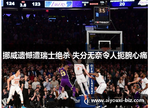 挪威遗憾遭瑞士绝杀 失分无奈令人扼腕心痛