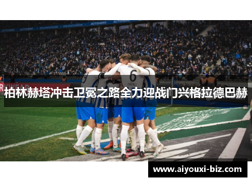 柏林赫塔冲击卫冕之路全力迎战门兴格拉德巴赫