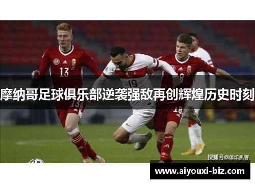 摩纳哥足球俱乐部逆袭强敌再创辉煌历史时刻