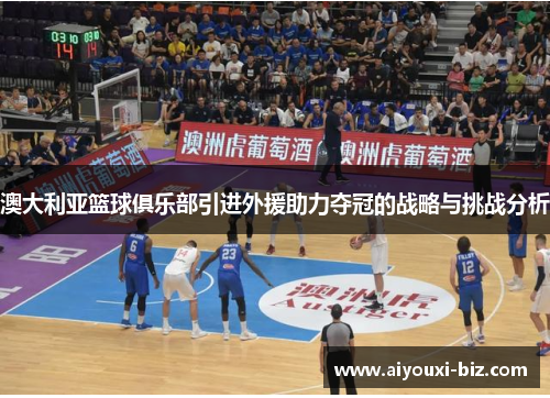 澳大利亚篮球俱乐部引进外援助力夺冠的战略与挑战分析