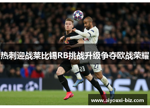 热刺迎战莱比锡RB挑战升级争夺欧战荣耀