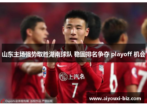 山东主场强势取胜湖南球队 稳固排名争夺 playoff 机会
