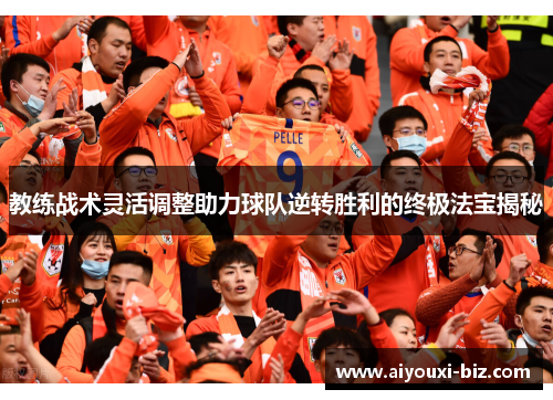 教练战术灵活调整助力球队逆转胜利的终极法宝揭秘
