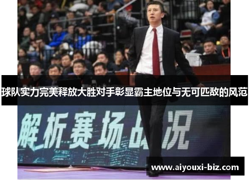 球队实力完美释放大胜对手彰显霸主地位与无可匹敌的风范