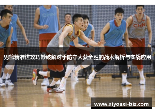 男篮精准进攻巧妙破解对手防守大获全胜的战术解析与实战应用