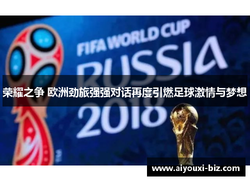 荣耀之争 欧洲劲旅强强对话再度引燃足球激情与梦想