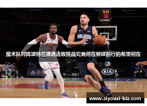 魔术队对阵波特兰遭遇连败挑战究竟何在继续前行的希望何在