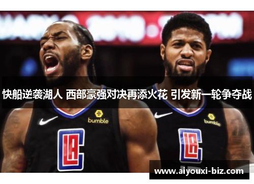 快船逆袭湖人 西部豪强对决再添火花 引发新一轮争夺战