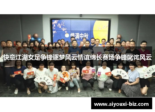 快意江湖女足争锋逐梦风云情谊绵长赛场争锋叱诧风云