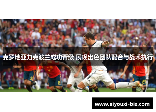 克罗地亚力克波兰成功晋级 展现出色团队配合与战术执行