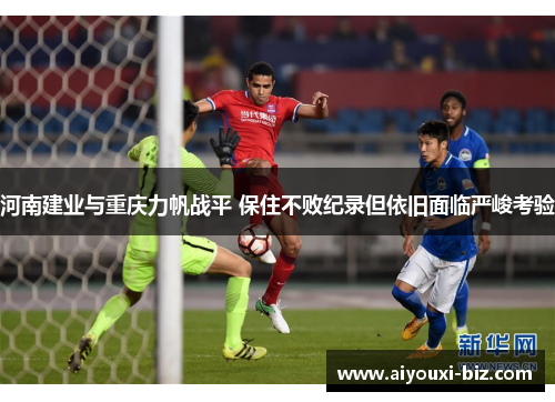 河南建业与重庆力帆战平 保住不败纪录但依旧面临严峻考验